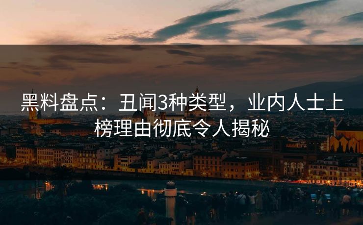 黑料盘点：丑闻3种类型，业内人士上榜理由彻底令人揭秘
