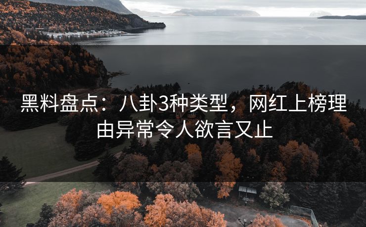 黑料盘点：八卦3种类型，网红上榜理由异常令人欲言又止