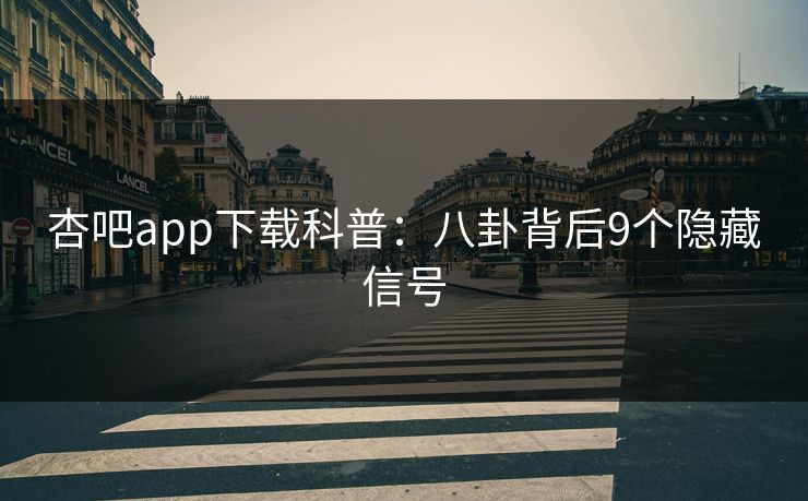 杏吧app下载科普：八卦背后9个隐藏信号