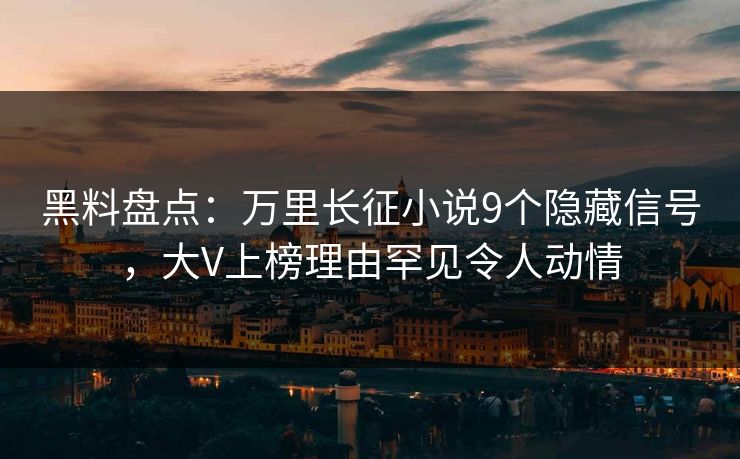 黑料盘点：万里长征小说9个隐藏信号，大V上榜理由罕见令人动情
