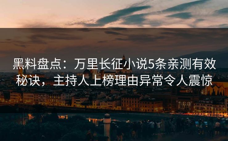 黑料盘点：万里长征小说5条亲测有效秘诀，主持人上榜理由异常令人震惊